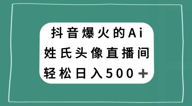 抖音爆火的AI姓氏头像直播,轻松日入500+-致富资源库