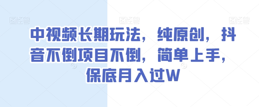 中视频长期玩法,纯原创,抖音不倒项目不倒,简单上手,保底月入过W【揭秘】-致富资源库