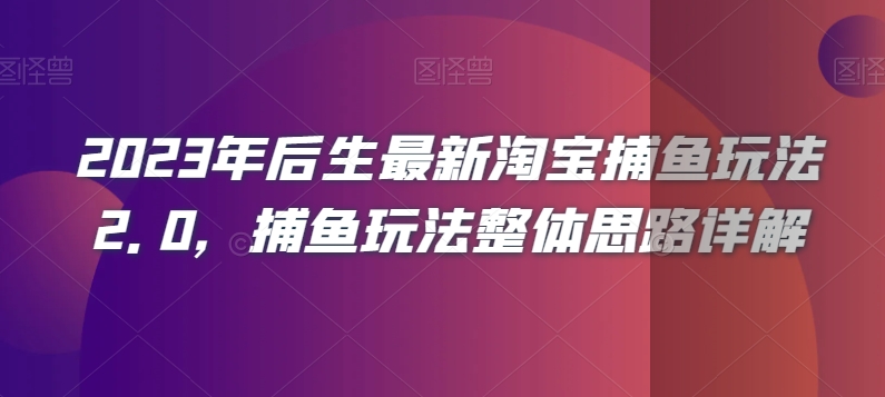 2023年后生最新淘宝捕鱼玩法2.0,捕鱼玩法整体思路详解-致富资源库