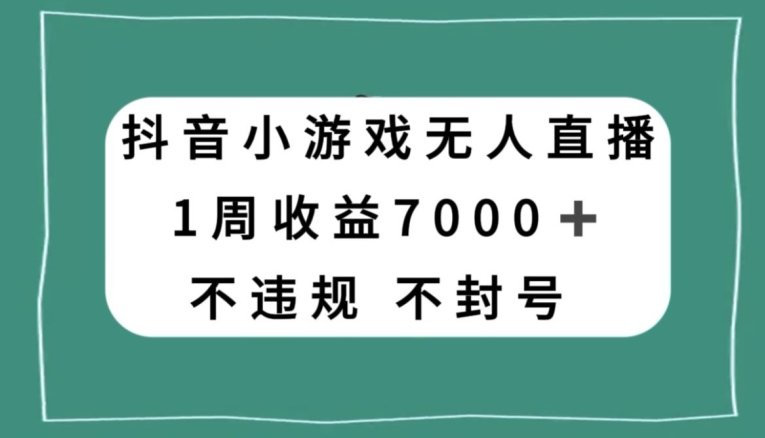 抖音小游戏无人直播,不违规不封号1周收益7000+,官方流量扶持【揭秘】-致富资源库