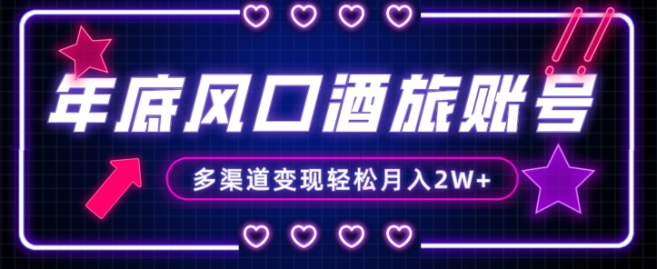 年底大风口旅游赛道酒旅账号，多渠道变现，小白也能月入2W+【揭秘】-致富资源库