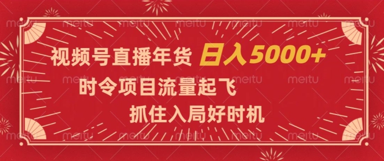 视频号直播年货，时令项目流量起飞，抓住入局好时机，日入5000+【揭秘】-致富资源库