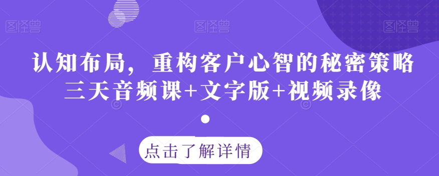 认知布局，重构客户心智的秘密策略三天音频课+文字版+视频录像-致富资源库