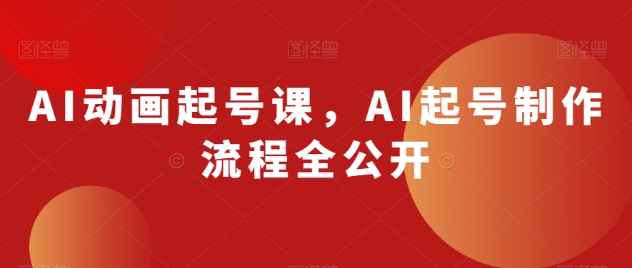 AI动画起号课,AI起号制作流程全公开-致富资源库