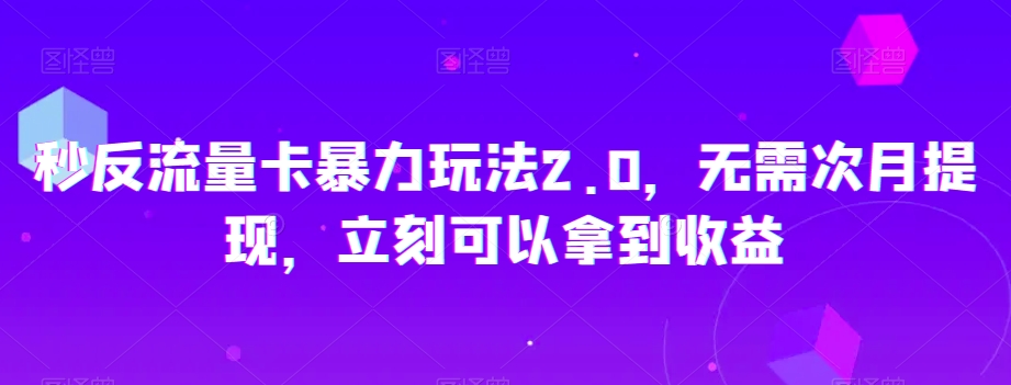 秒反流量卡暴力玩法2.0，无需次月提现，立刻可以拿到收益【揭秘】-致富资源库