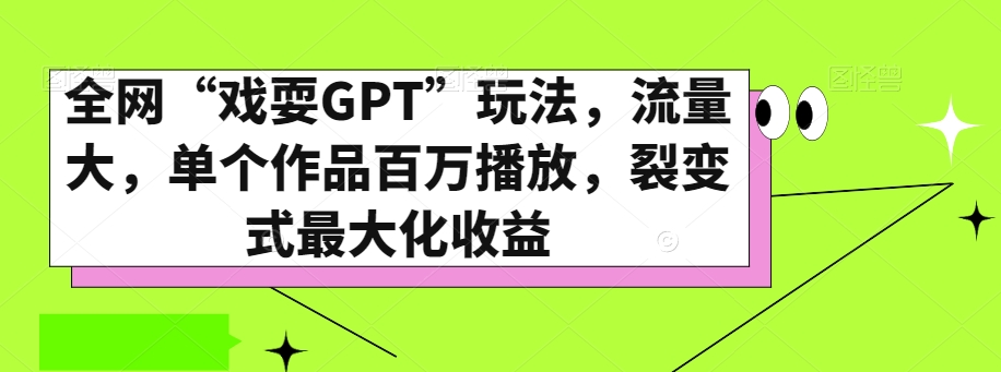 全网“戏耍GPT”玩法，流量大，单个作品百万播放，裂变式最大化收益【揭秘】-致富资源库