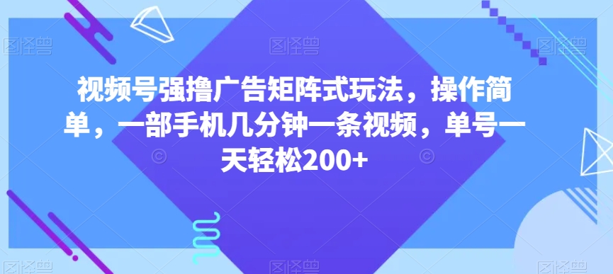 视频号强撸广告矩阵式玩法,操作简单,一部手机几分钟一条视频,单号一天轻松200+【揭秘】-致富资源库