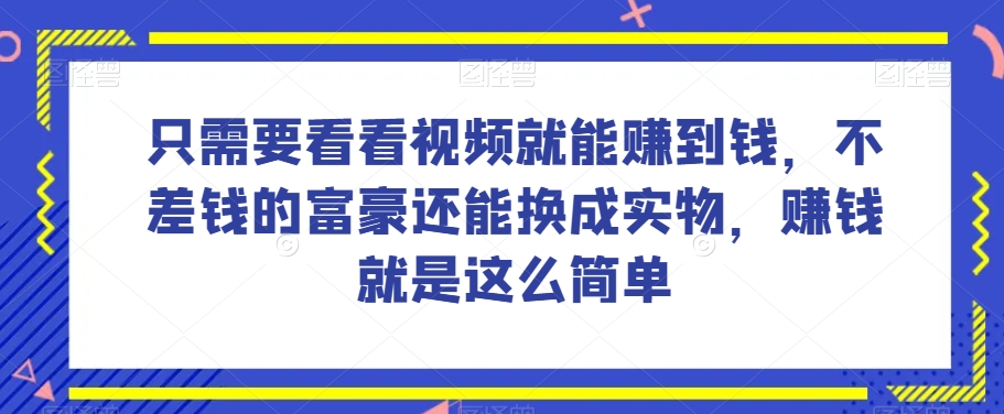 谁做过这么简单的项目?只需要看看视频就能赚到钱,不差钱的富豪还能换成实物,赚钱就是这么简单!【揭秘】-致富资源库