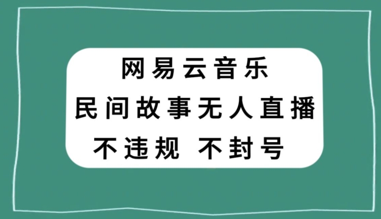 网易云民间故事无人直播,零投入低风险、人人可做【揭秘】-致富资源库