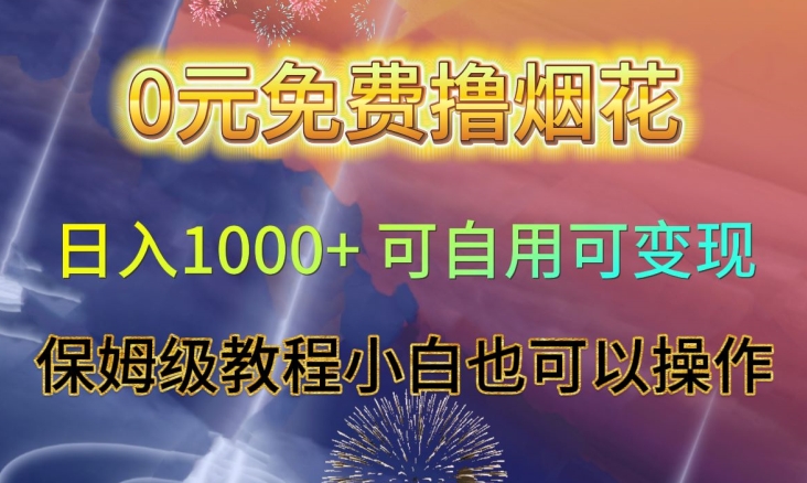 0元免费撸烟花日入1000+可自用可变现保姆级教程小白也可以操作【仅揭秘】-致富资源库