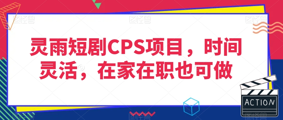 灵雨短剧CPS项目，时间灵活，在家在职也可做-致富资源库