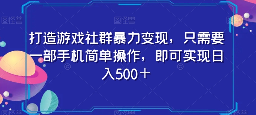 打造游戏社群暴力变现，只需要一部手机简单操作，即可实现日入500＋【揭秘】-致富资源库