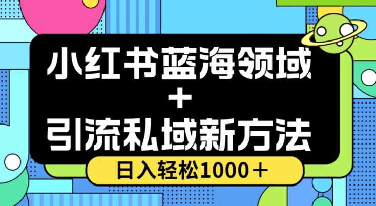 小红书蓝海虚拟＋引流私域新方法，100%不限流，日入轻松1000＋，小白无脑操作【揭秘】-致富资源库