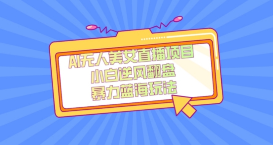 外面卖1980的AI无人美女直播项目,单号收益200+,妥妥蓝海项目【揭秘】-致富资源库