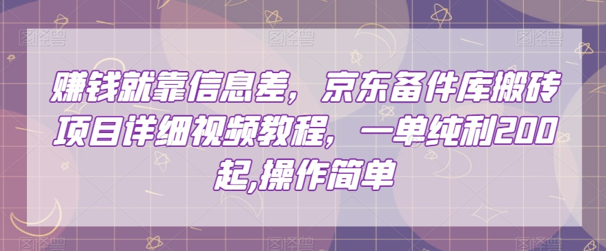 赚钱就靠信息差，京东备件库搬砖项目详细视频教程，一单纯利200，操作简单【揭秘】-致富资源库