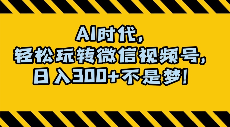 最新AI蓝海赛道,狂撸视频号创作分成,月入1万+,小白专属项目!【揭秘】-致富资源库