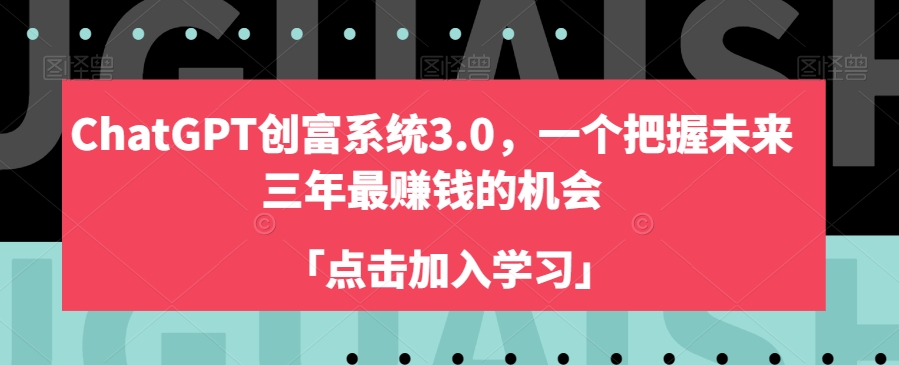 ChatGPT创富系统3.0,一个把握未来三年最赚钱的机会-致富资源库