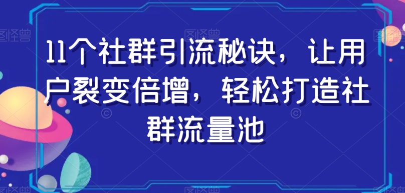11个社群引流秘诀,让用户裂变倍增,轻松打造社群流量池-致富资源库