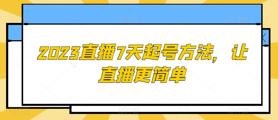 2023直播7天起号方法,让直播更简单-致富资源库