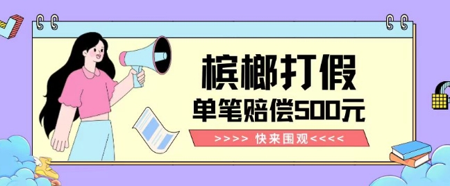 【独家揭秘】槟榔打假赔偿玩法操作简单有手就行单笔订单可赔偿500元【纯绿色】-致富资源库