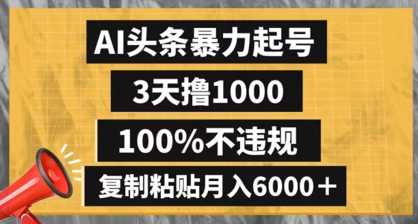 AI头条暴力起号，3天撸1000,100%不违规，复制粘贴月入6000＋【揭秘】-致富资源库