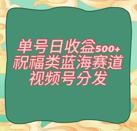单号日收益500+、祝福类蓝海赛道、视频号分发【揭秘】-致富资源库