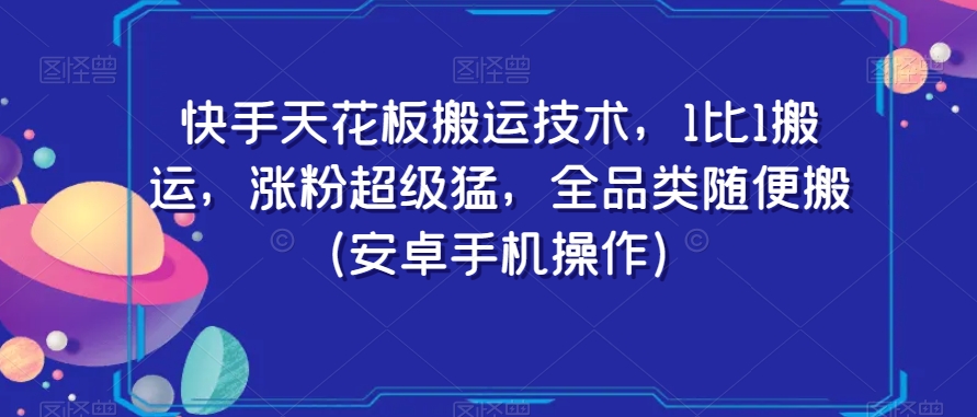 快手天花板搬运技术，1比1搬运，涨粉超级猛，全品类随便搬（安卓手机操作）-致富资源库