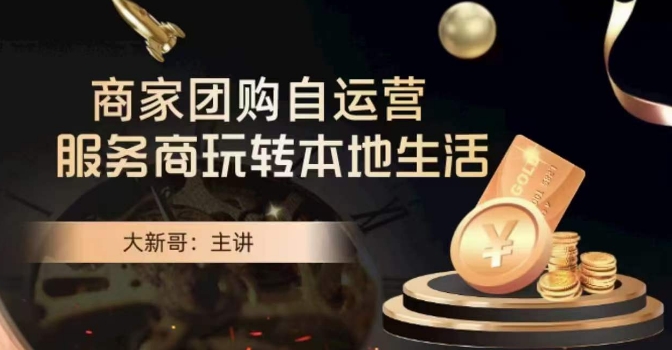 大新哥·商家团购自运营-玩转本地生活-致富资源库