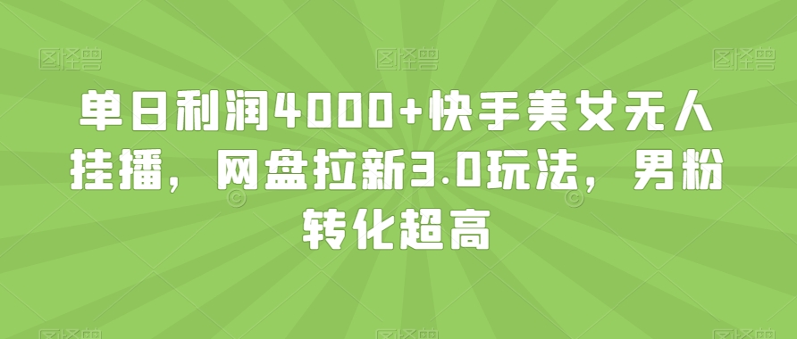 单日利润4000+快手美女无人挂播,网盘拉新3.0玩法,男粉转化超高【揭秘】-致富资源库