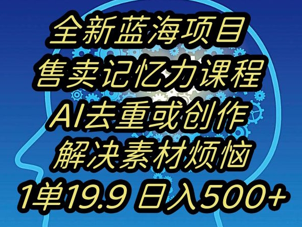 蓝海项目记忆力提升,AI去重,一单19.9日入500+【揭秘】-致富资源库