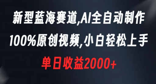 新型蓝海赛道，AI全自动制作，100%原创视频，小白轻松上手，单日收益2000+【揭秘】-致富资源库