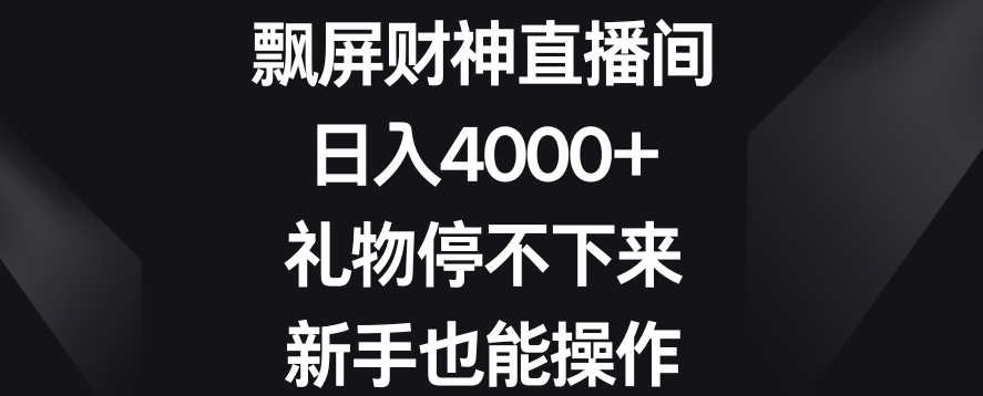 飘屏财神直播间,日入4000+,礼物停不下来,新手也能操作【揭秘】-致富资源库