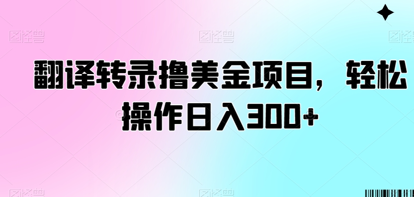 翻译转录撸美金项目,轻松操作日入300+【揭秘】-致富资源库