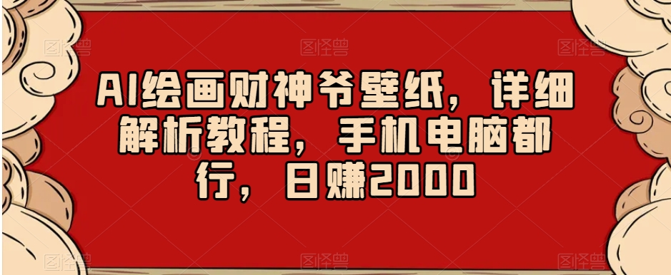 AI绘画财神爷壁纸,详细解析教程,手机电脑都行,日赚2000【揭秘】-致富资源库