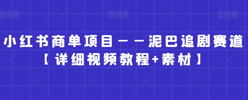 小红书商单项目——泥巴追剧赛道【详细视频教程+素材】【揭秘】-致富资源库