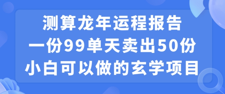小白可做的玄学项目,出售”龙年运程报告”一份99元单日卖出100份利润9900元,0成本投入【揭秘】-致富资源库