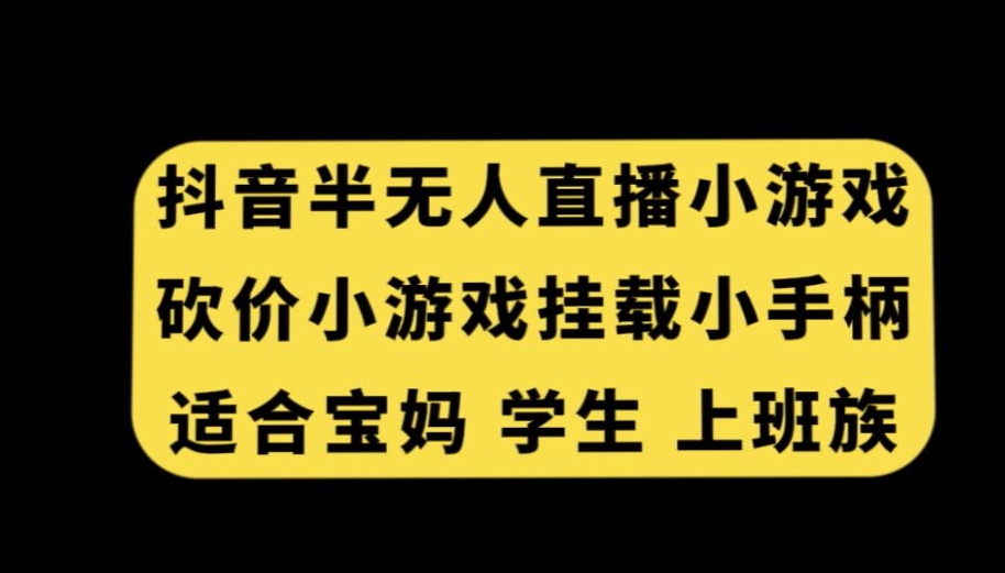 抖音半无人直播砍价小游戏，挂载游戏小手柄，适合宝妈学生上班族【揭秘】-致富资源库