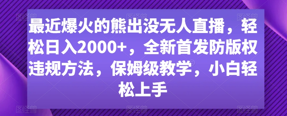 最近爆火的熊出没无人直播,轻松日入2000+,全新首发防版权违规方法【揭秘】-致富资源库