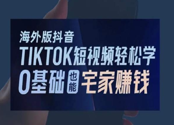 海外版抖音TikTok短视频轻松学，0基础宅家也能赚钱-致富资源库