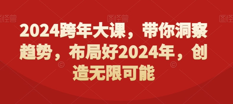 2024跨年大课,带你洞察趋势,布局好2024年,创造无限可能-致富资源库