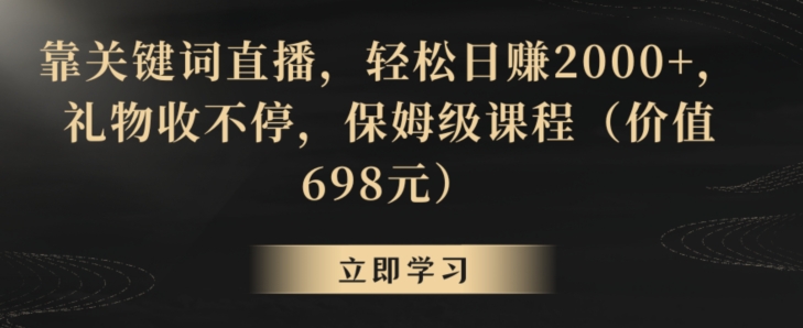 靠关键词直播,轻松日赚2000+,礼物收不停,保姆级课程(价值698元)【揭秘】-致富资源库