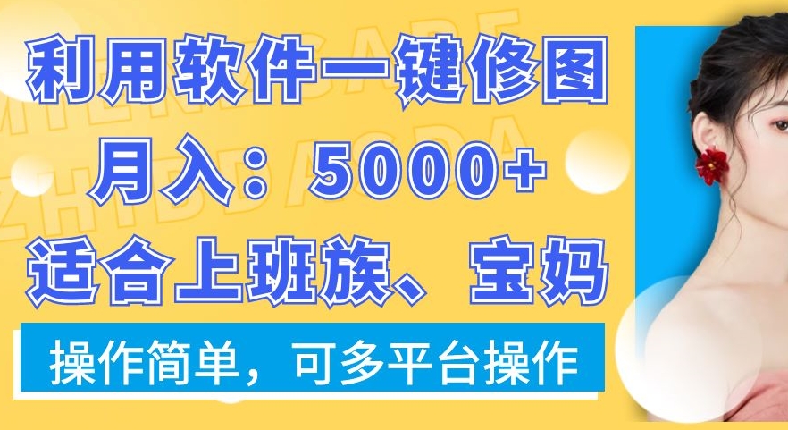 利用软件一键修图月入5000+,适合上班族、宝妈,操作简单,可多平台操作【揭秘】-致富资源库
