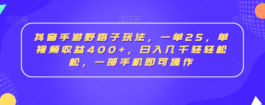 抖音手游野路子玩法,一单25,单视频收益400+,日入几千轻轻松松,一部手机即可操作【揭秘】-致富资源库