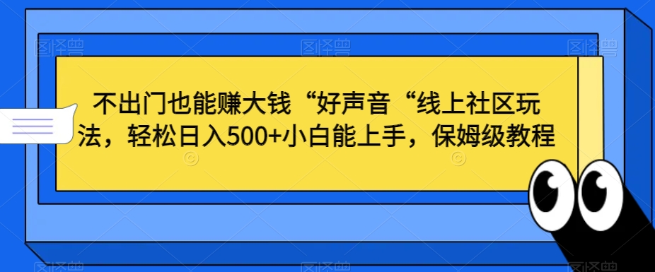 不出门也能赚大钱“好声音“线上社区玩法,轻松日入500+小白能上手,保姆级教程【揭秘】-致富资源库