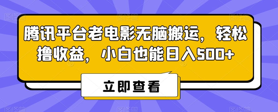 腾讯平台老电影无脑搬运，轻松撸收益，小白也能日入500+【揭秘】-致富资源库