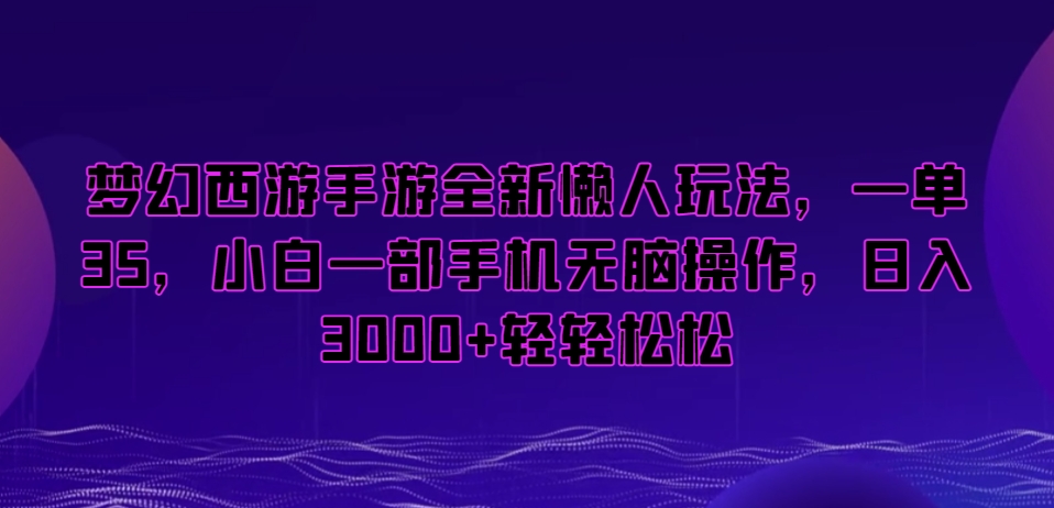 梦幻西游手游全新懒人玩法,一单35,小白一部手机无脑操作,日入3000+轻轻松松【揭秘】-致富资源库