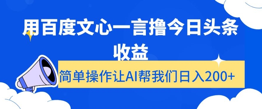 用百度文心一言撸今日头条收益,简单操作让AI帮我们日入200+【揭秘】-致富资源库