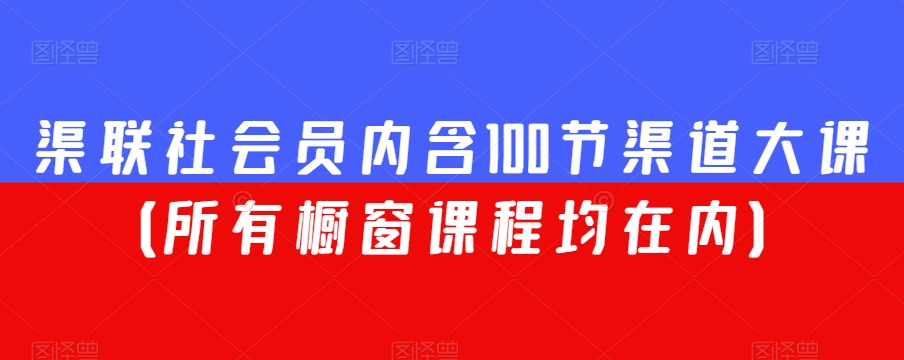 渠联社会员内含100节渠道大课(所有橱窗课程均在内)-致富资源库