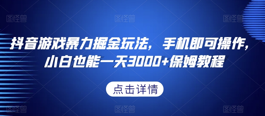 抖音游戏暴力掘金玩法,手机即可操作,小白也能一天3000+保姆教程【揭秘】-致富资源库