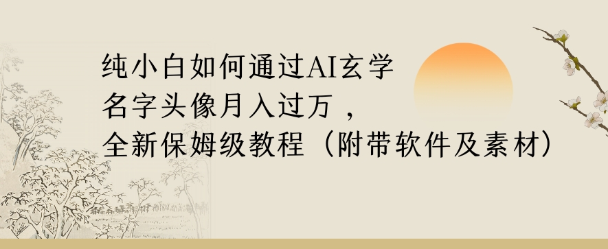 纯小白如何通过AI玄学名字头像，月入过万，高复购高利润，全新保姆级教程【揭秘】-致富资源库